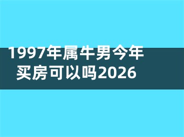 1997年属牛男今年买房可以吗2026