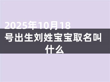 2025年10月18号出生刘姓宝宝取名叫什么