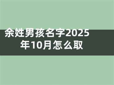 余姓男孩名字2025年10月怎么取