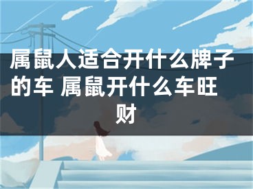 属鼠人适合开什么牌子的车 属鼠开什么车旺财