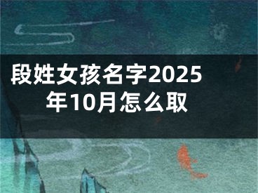 段姓女孩名字2025年10月怎么取