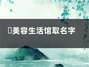 ​美容生活馆取名字