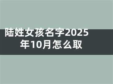 陆姓女孩名字2025年10月怎么取