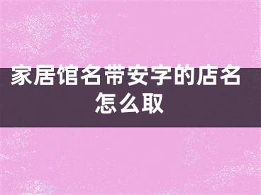 家居馆名带安字的店名怎么取