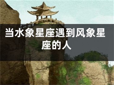 当水象星座遇到风象星座的人