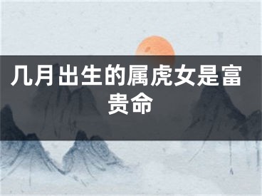 几月出生的属虎女是富贵命