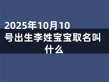 2025年10月10号出生李姓宝宝取名叫什么