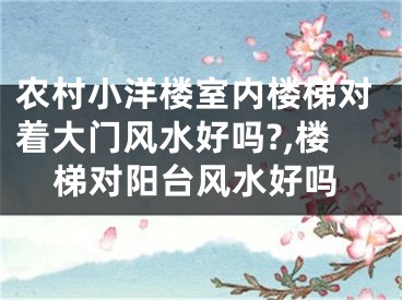 农村小洋楼室内楼梯对着大门风水好吗?,楼梯对阳台风水好吗