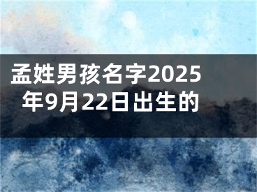 孟姓男孩名字2025年9月22日出生的