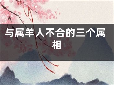与属羊人不合的三个属相