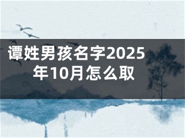 谭姓男孩名字2025年10月怎么取