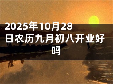 2025年10月28日农历九月初八开业好吗