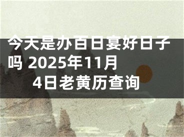 今天是办百日宴好日子吗 2025年11月4日老黄历查询