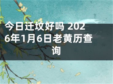 今日迁坟好吗 2026年1月6日老黄历查询