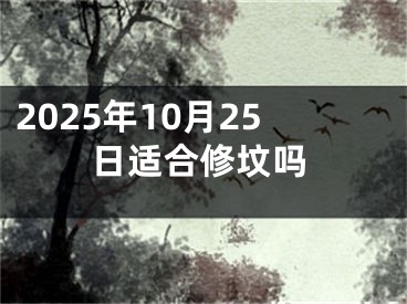 2025年10月25日适合修坟吗