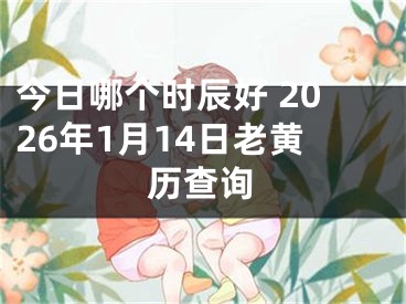 今日哪个时辰好 2026年1月14日老黄历查询