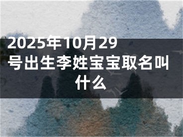 2025年10月29号出生李姓宝宝取名叫什么
