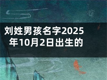 刘姓男孩名字2025年10月2日出生的