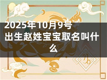 2025年10月9号出生赵姓宝宝取名叫什么