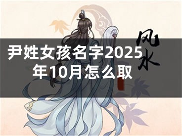 尹姓女孩名字2025年10月怎么取
