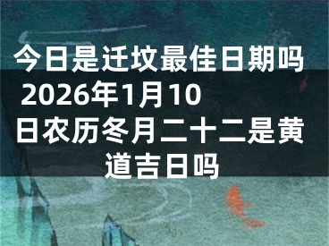 今日是迁坟最佳日期吗 2026年1月10日农历冬月二十二是黄道吉日吗