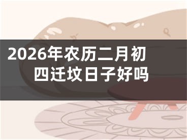 2026年农历二月初四迁坟日子好吗