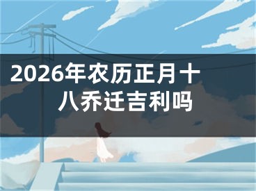 2026年农历正月十八乔迁吉利吗