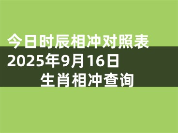 今日时辰相冲对照表 2025年9月16日生肖相冲查询