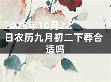 2025年10月22日农历九月初二下葬合适吗