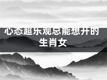 心态超乐观总能想开的生肖女