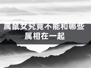 属鼠女究竟不能和哪些属相在一起