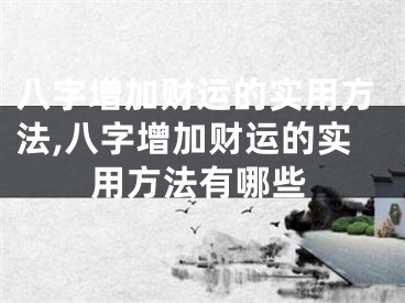 八字增加财运的实用方法,八字增加财运的实用方法有哪些