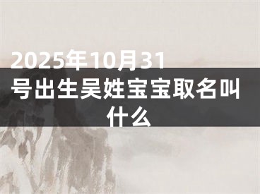 2025年10月31号出生吴姓宝宝取名叫什么