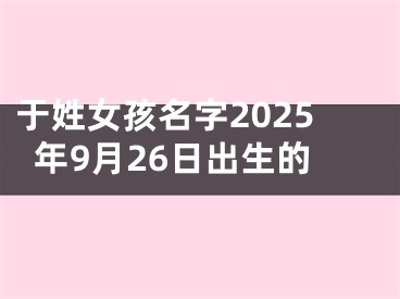 于姓女孩名字2025年9月26日出生的