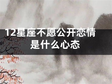 12星座不愿公开恋情是什么心态