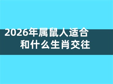 2026年属鼠人适合和什么生肖交往