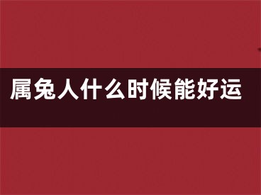 属兔人什么时候能好运