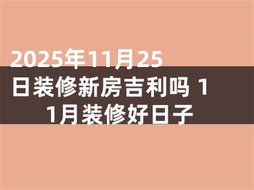 2025年11月25日装修新房吉利吗 11月装修好日子