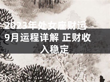 2023年处女座财运9月运程详解 正财收入稳定