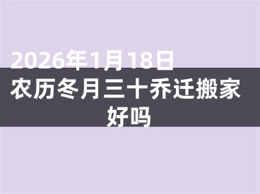 2026年1月18日农历冬月三十乔迁搬家好吗