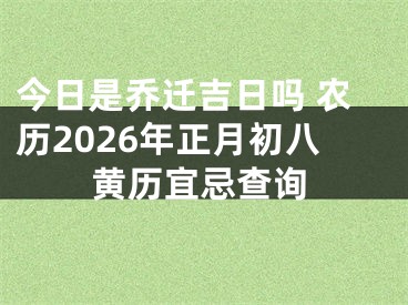 今日是乔迁吉日吗 农历2026年正月初八黄历宜忌查询