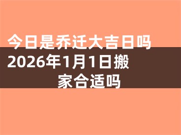 今日是乔迁大吉日吗 2026年1月1日搬家合适吗