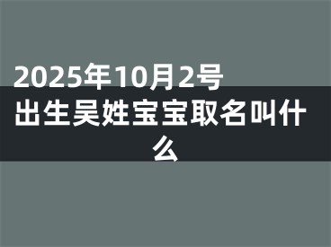 2025年10月2号出生吴姓宝宝取名叫什么