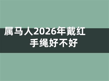 属马人2026年戴红手绳好不好
