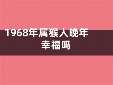 1968年属猴人晚年幸福吗
