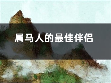 属马人的最佳伴侣