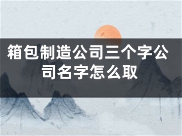 箱包制造公司三个字公司名字怎么取