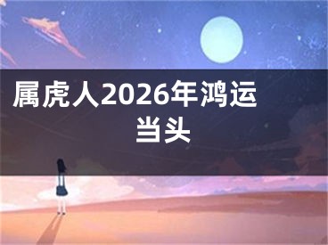 属虎人2026年鸿运当头