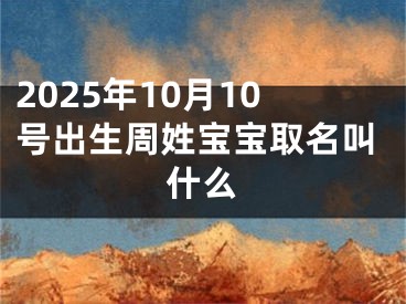2025年10月10号出生周姓宝宝取名叫什么