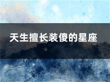 天生擅长装傻的星座